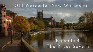 Old Worcester New Worcester Episode 4 The River Severn