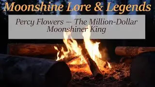 Percy Flowers &mdash; The Million-Dollar Moonshiner King