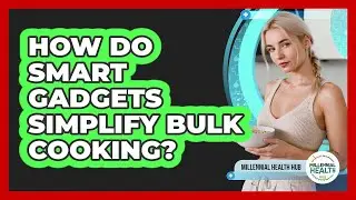 How Do Smart Gadgets Simplify Bulk Cooking? - Millennial Health Hub