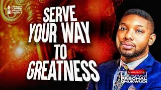SERVE YOUR WAY TO GREATNESS | REV PASCHAL CHUKWUDI