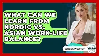What Can We Learn From Nordic Vs. Asian Work-life Balance? - Work Life Balance Experts