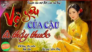 Vợ yêu của Cậu là thầy thuốc - Tập 2- Thân phận thực sự- Truyện cậu mợ thời xưa rất hay!