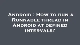Android : How to run a Runnable thread in Android at defined intervals?