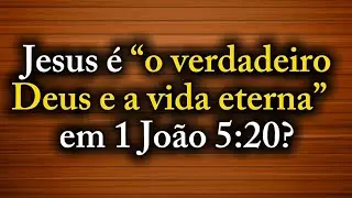 Jesus é “o verdadeiro Deus e a vida eterna” em 1 João 5:20?