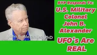BYP Responds To:  EP 47:  U S  Military Colonel John B  Alexander - UFO s are REAL.