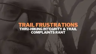 Trail Frustrations - Thru-hiking Integrity & Trail Complaints Rant