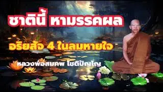 ชาตินี้ หามรรคผลนิพพาน อริยสัจ 4 ในลมหายใจ อานาปานสติ หลวงพ่อสมภพ โชติปัญโญ