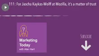 111: For Jascha Kaykas-Wolff at Mozilla, it&rsquo;s a matter of trust