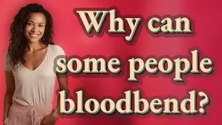 Why can some people bloodbend?