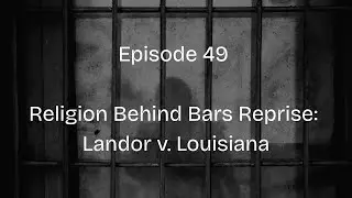 Episode 49: Religion Behind Bars Reprise: Landor v. Louisiana