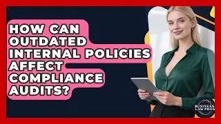 How Can Outdated Internal Policies Affect Compliance Audits? - Business Law Pros