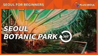 [Seoul Convention Bureau] 360&deg;VR SEOUL- Take a Virtual Walking Tour of SEOUL BOTANIC PARK