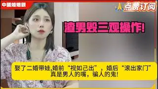 渣男毁三观操作!娶了二婚带娃,婚前“视如己出”，婚后“滚出家门”：真是男人的嘴，骗人的鬼!米小律中国婚姻观