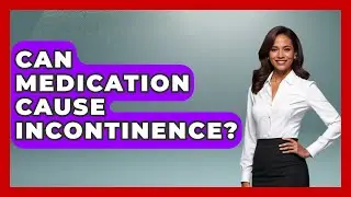 Can Medication Cause Incontinence? - Get Retirement Help