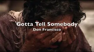 Gotta Tell Somebody (lyrics) Don Francisco  True story of how Jesus turned fear and sorrow into joy.