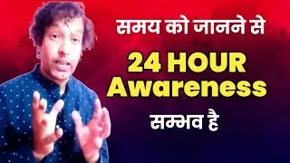 समय को भ्रम जानने से 24 Hour Awareness होता है  / Time is illusion / meditation is beyond Time.
