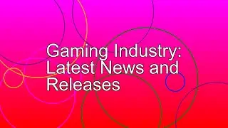 Gaming Industry: Latest News and Releases