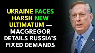 Ukraine Faces Harsh New Ultimatum &mdash; Macgregor Details Russia&rsquo;s Fixed Demands