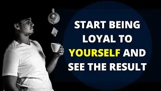 Start Being Loyal To Yourself And See The Result // Best  Motivational Video