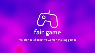 FAIR GAME Documentary - The Stories of Creative Women Making Games