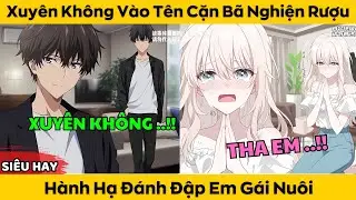 Xuyên Không Vào Tên Cặn Bã Nghiện Rượu - Hành Hạ Đánh Đập Em Gái Nuôi