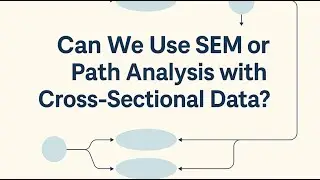 Can We Use SEM or Path Analysis with Cross-Sectional Data?