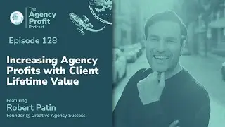 Increasing Agency Profits with Client Lifetime Value w/ Robert Patin: Agency Profit Podcast #128