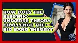 How Does The Electric Universe Theory Challenge The Big Bang Theory? - Profiles in Politics