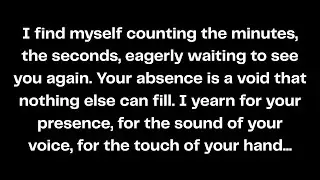 I find myself counting the minutes, the seconds, eagerly waiting to see you again. Your absence...