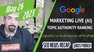 Google Marketing Live AI Ads, Google Search Ranking Update, Topic Authority Ranking System & More