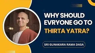 Why should everyone go to Tirtha Yatra? | Sri Gunakara Rama Dasa