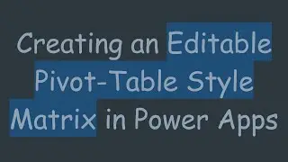 Creating an Editable Pivot-Table Style Matrix in Power Apps