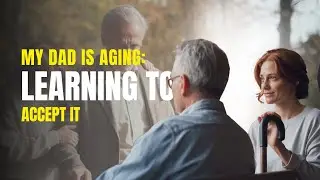 When My Dad Started Aging: How Acceptance Became My Lesson