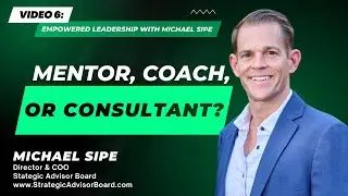 Mentor, Coach, or Consultant? - Empowered Leadership With Michael Sipe | Video 6