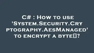 C# : How to use 'System.Security.Cryptography.AesManaged' to encrypt a byte[]?