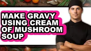 How To Make Gravy Using Cream Of Mushroom Soup - Step By Step