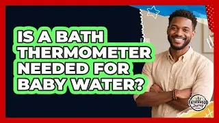 Is A Bath Thermometer Needed For Baby Water?