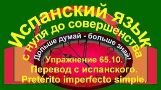 Дольше думай &ndash; больше знай! Упражнение 65.10. Перевод с испанского.