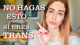 ¡Nunca cometas estos errores si eres trans! (Te pueden arruinar la vida)