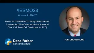 ESMO23: Toni Choueiri, MD LITESPARK-003 | Dana-Farber Cancer Institute
