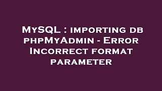 MySQL : importing db phpMyAdmin - Error Incorrect format parameter