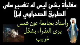 أستاذ بجامعة عين شمس يرى العذراء مريم بشكل غريب ومفاجأه بشئ ليس له تفسير على الطريق الصحراوي ليلآ
