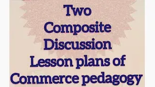 B.ed Semester 3 Pedagogy of Commerce: Composite Discussion lesson plans #lessonplanforbed #commerce