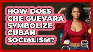 How Does Che Guevara Symbolize Cuban Socialism? - Socialism Explained