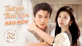 TRÓT YÊU THIÊN KIM HÀO MÔN - Tập 52 (Cuối) | Phim Ngôn Tình Cực Hấp Dẫn 2024 | Trần Hiểu, Cảnh Điềm
