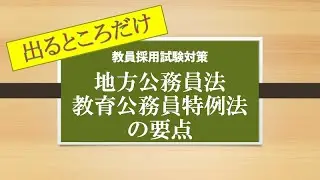 【聞いて覚える　教採対策】　出るところだけ　地方公務員法　教育公務員特例法