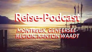 Reise-Podcast: Reise News aus Montreux, der Genfersee-Region und dem Kanton Waadt in der Schweiz