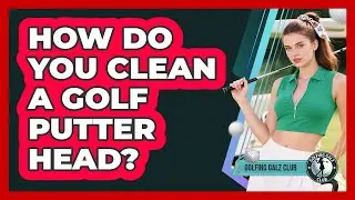 How Do You Clean A Golf Putter Head?