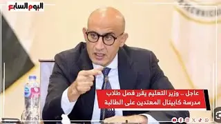 عاجل .. وزير التعليم يقرر فصل طلاب مدرسة كابيتال المعـ تدين على الطالبة نهائيًا