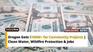 Oregon Gets $100M+ for Community Projects | Clean Water, Wildfire Protection & Jobs